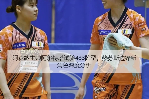 阿森纳主帅阿尔特塔试验433阵型，热苏斯边锋新角色深度分析