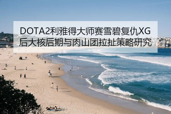DOTA2利雅得大师赛雪碧复仇XG后大核后期与肉山团拉扯策略研究