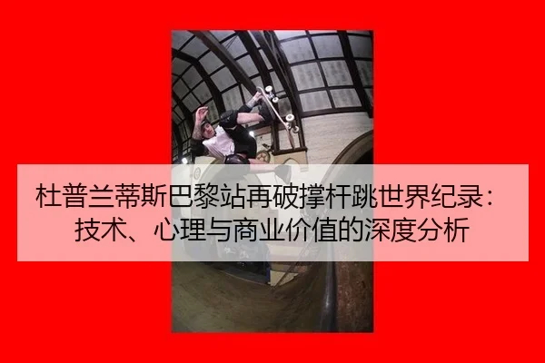 杜普兰蒂斯巴黎站再破撑杆跳世界纪录：技术、心理与商业价值的深度分析
